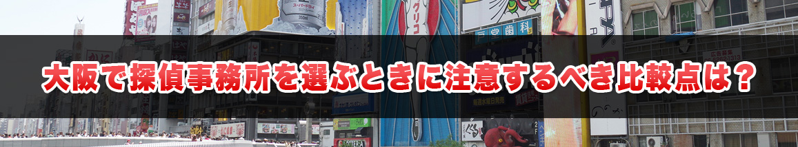 大阪で探偵事務所を選ぶときに注意するべき比較点は?